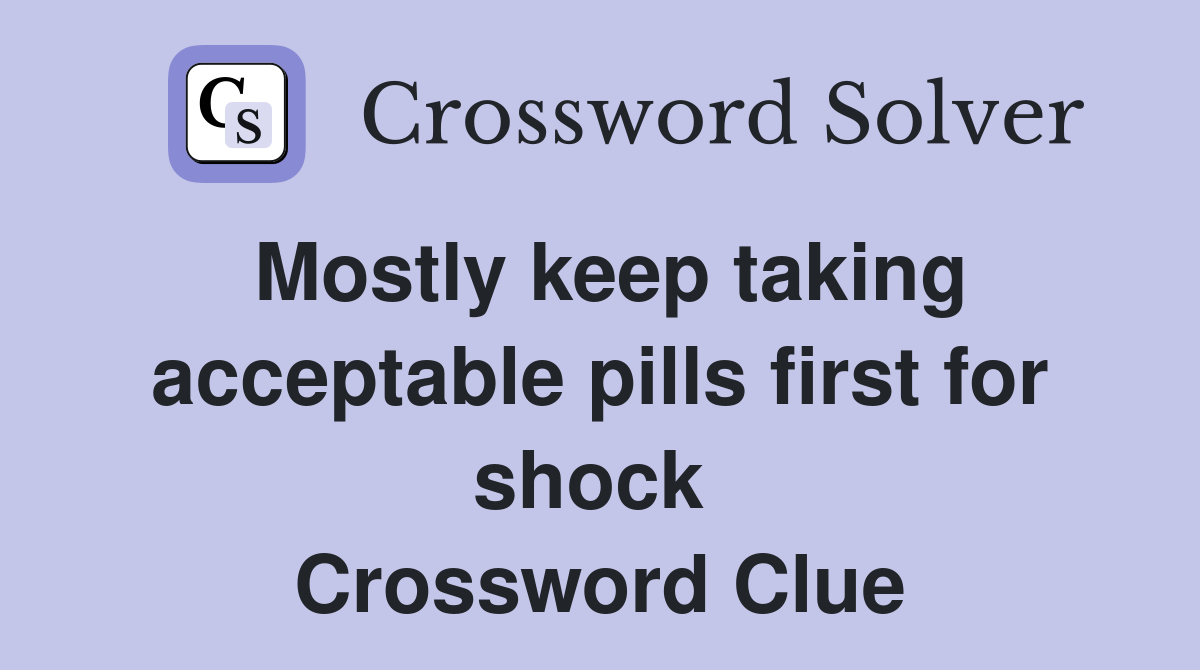 Mostly keep taking acceptable pills first for shock  Crossword Clue