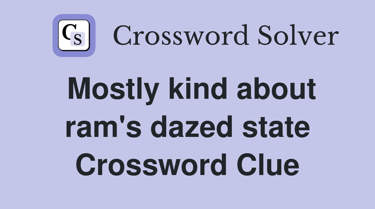 Mostly kind about ram's dazed state Crossword Clue