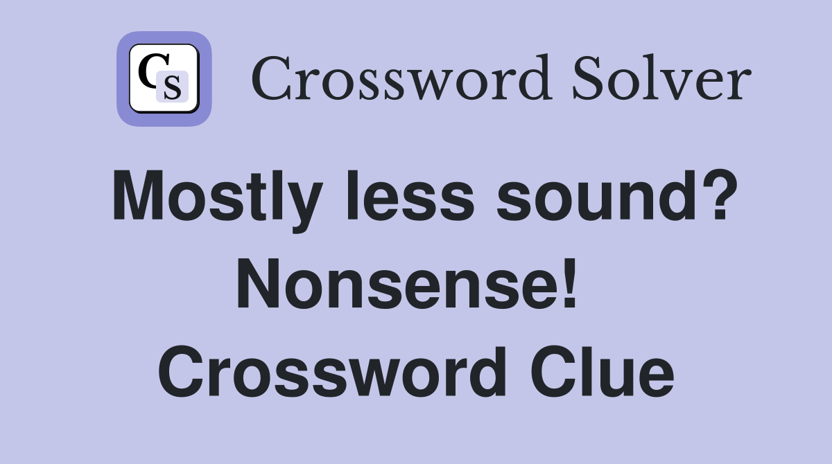 Mostly less sound? Nonsense!  Crossword Clue