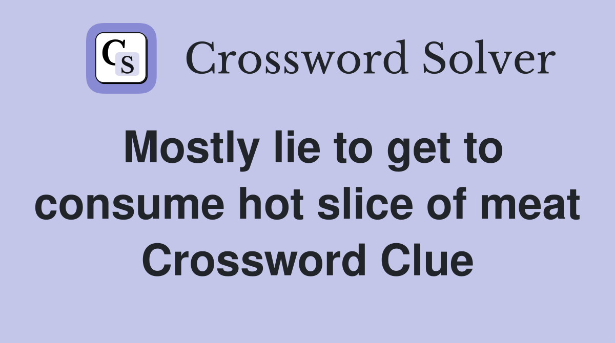 Mostly lie to get to consume hot slice of meat Crossword Clue
