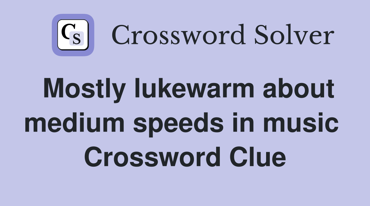 Mostly lukewarm about medium speeds in music  Crossword Clue