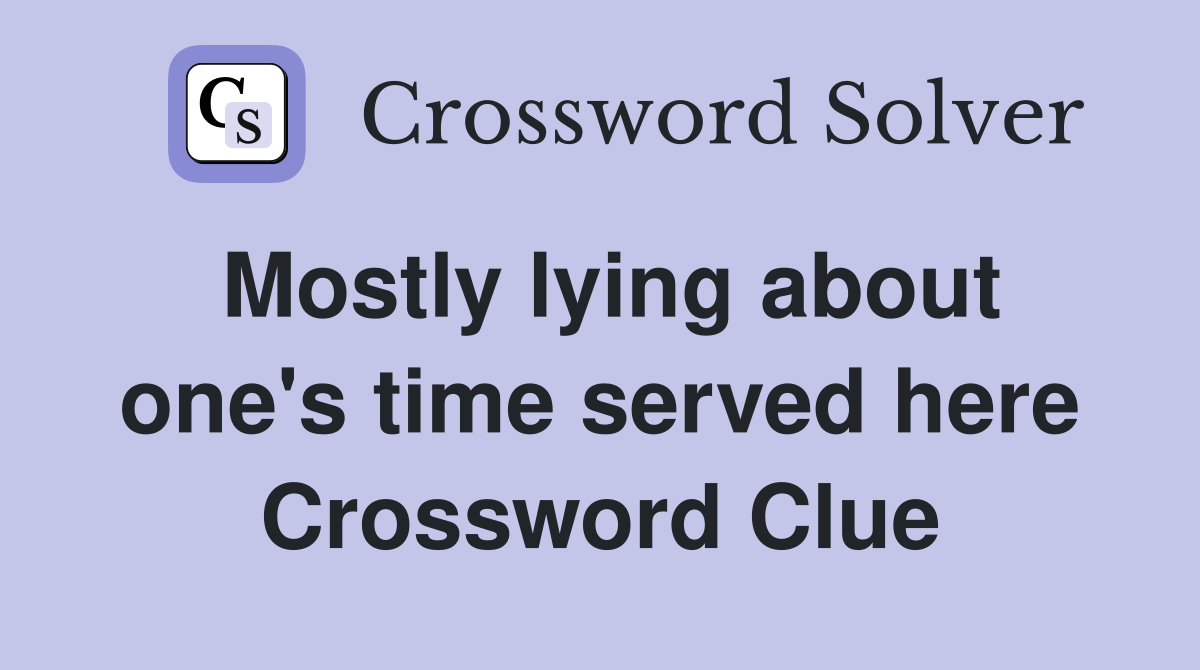 Mostly lying about one's time served here Crossword Clue