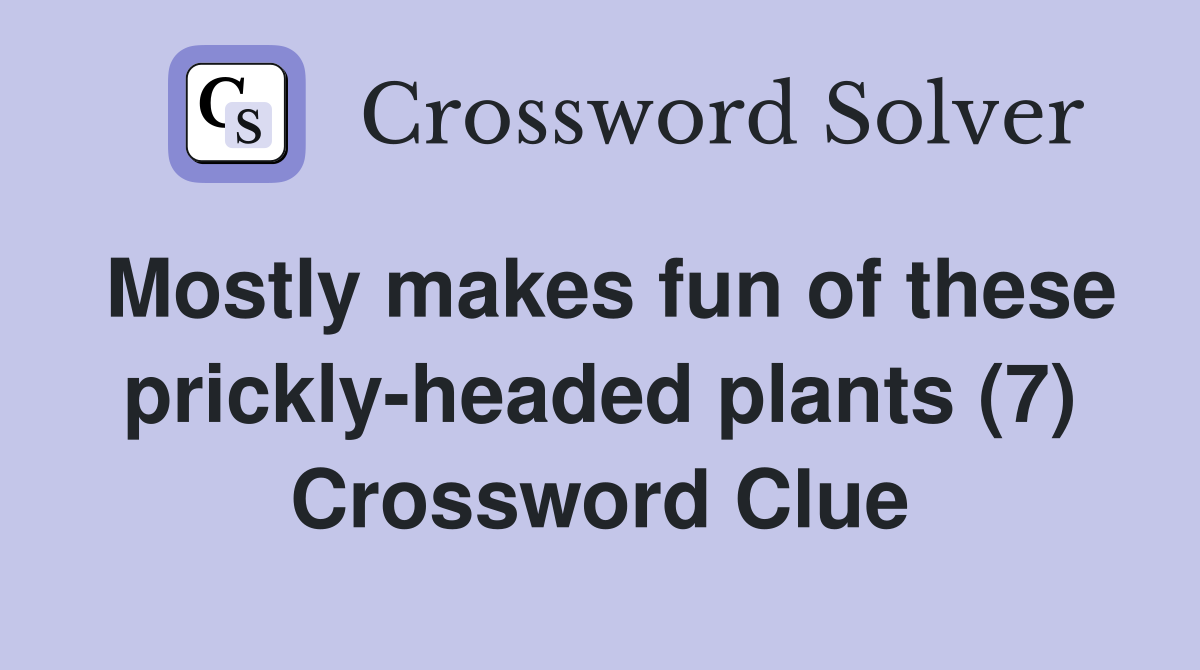 Mostly makes fun of these prickly-headed plants (7) Crossword Clue
