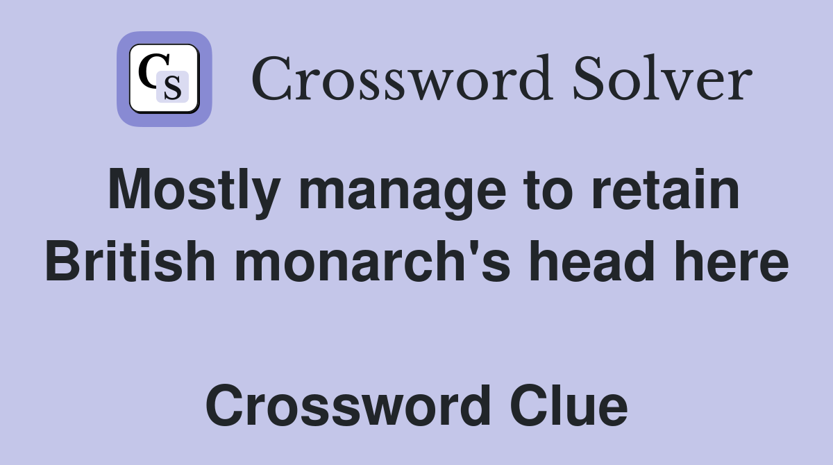 Mostly manage to retain British monarch's head here  Crossword Clue