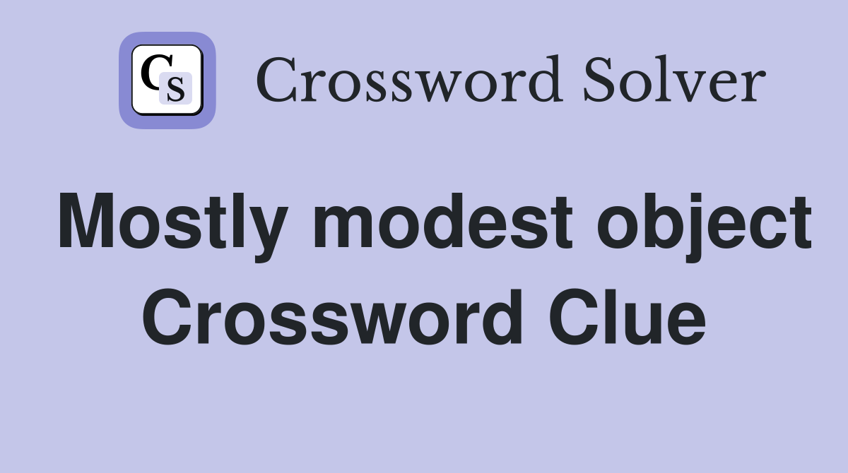 Mostly modest object Crossword Clue