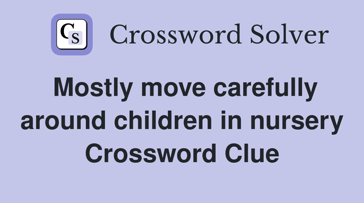 Mostly move carefully around children in nursery Crossword Clue