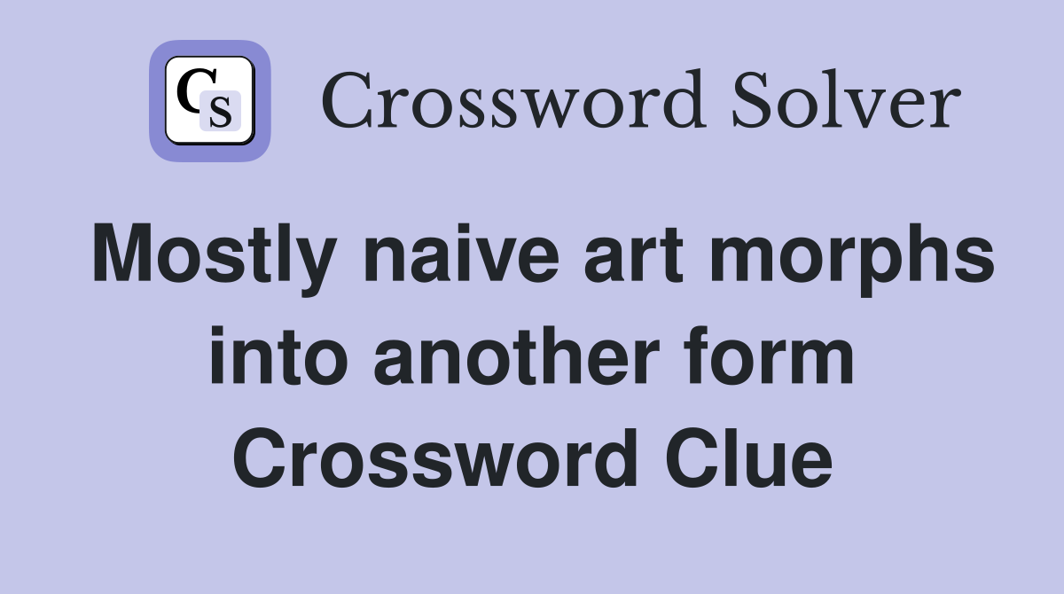 Mostly naive art morphs into another form Crossword Clue
