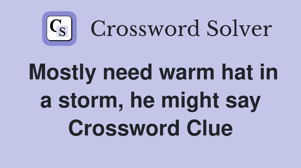 Mostly need warm hat in a storm, he might say Crossword Clue