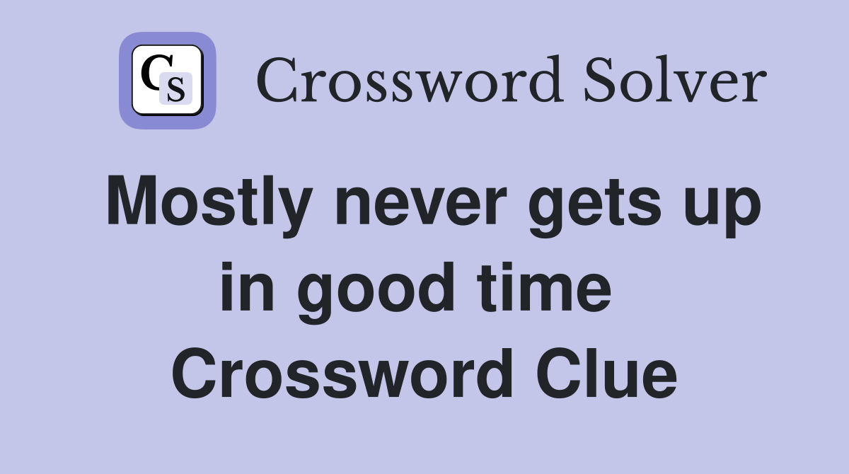Mostly never gets up in good time  Crossword Clue