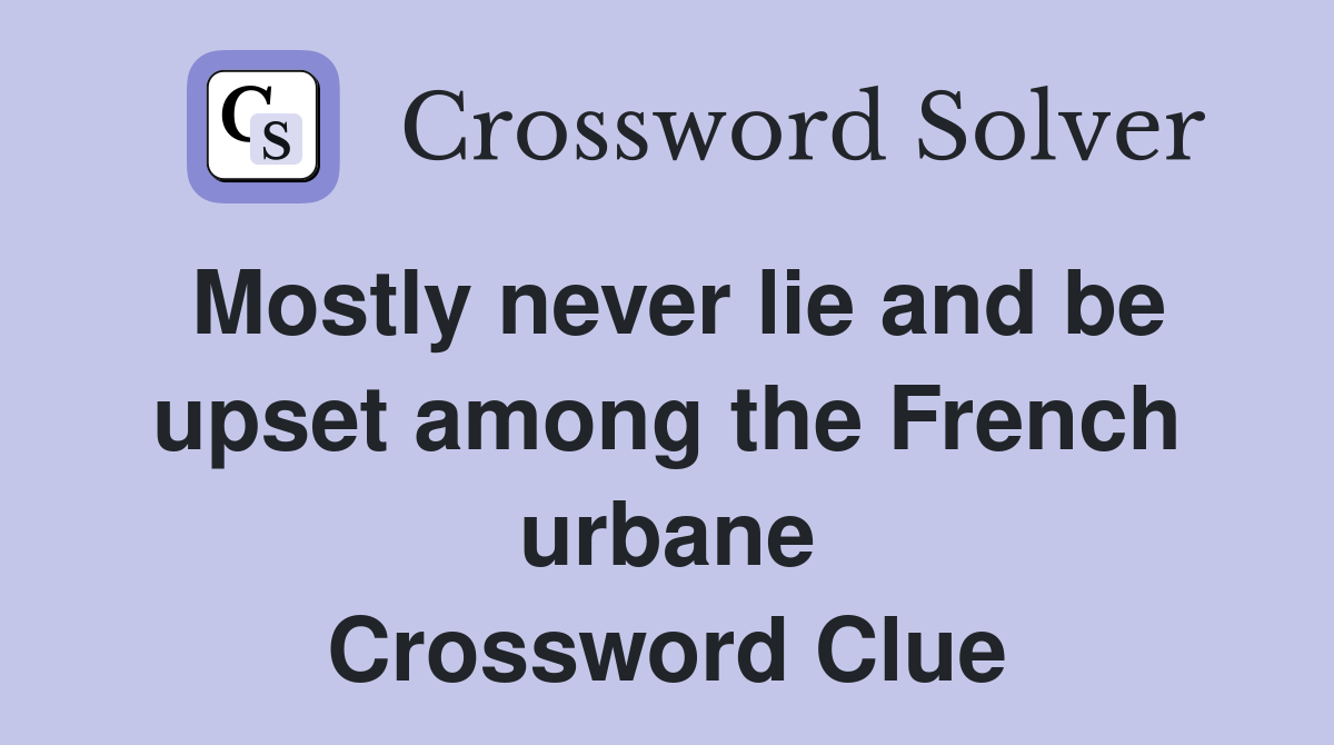 Mostly never lie and be upset among the French urbane Crossword Clue
