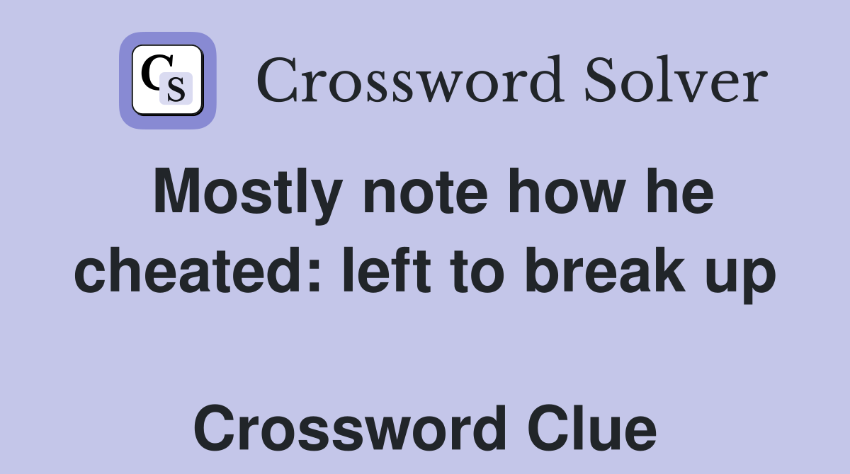 Mostly note how he cheated: left to break up  Crossword Clue