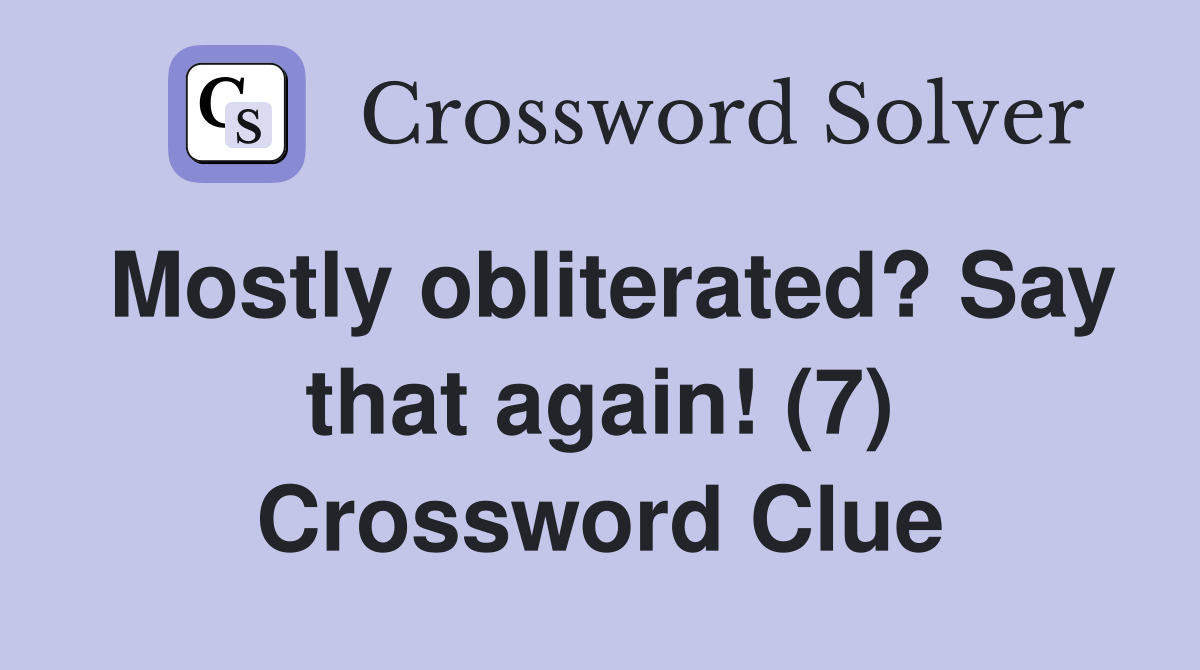 Mostly obliterated? Say that again! (7) Crossword Clue