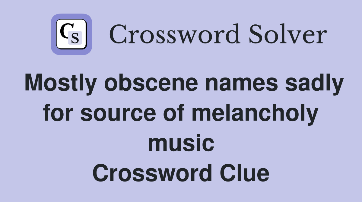 Mostly obscene names sadly for source of melancholy music Crossword Clue