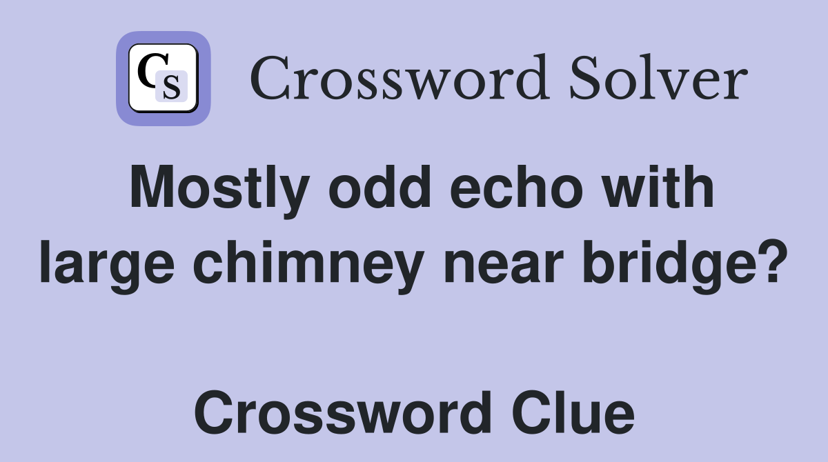 Mostly odd echo with large chimney near bridge?  Crossword Clue