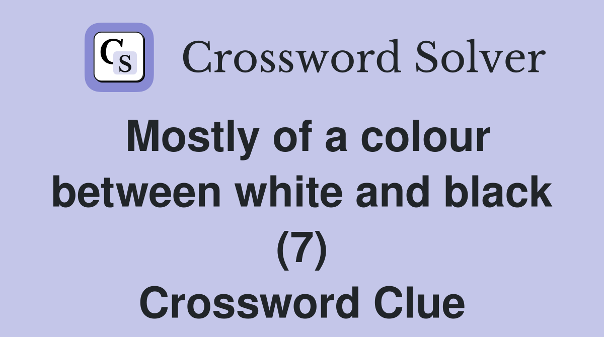 Mostly of a colour between white and black (7) Crossword Clue