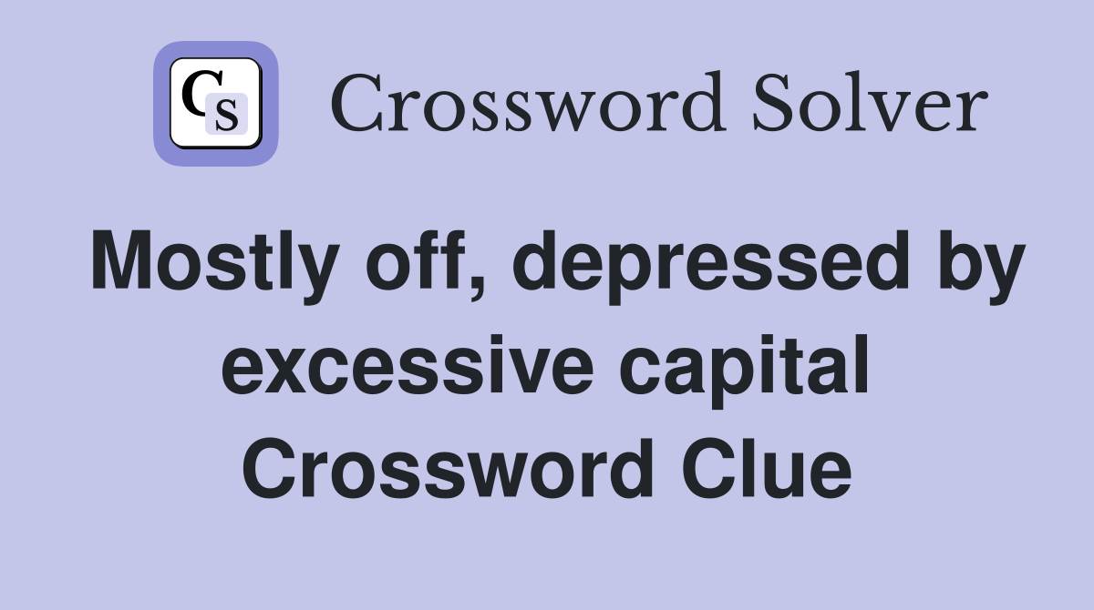 Mostly off, depressed by excessive capital Crossword Clue