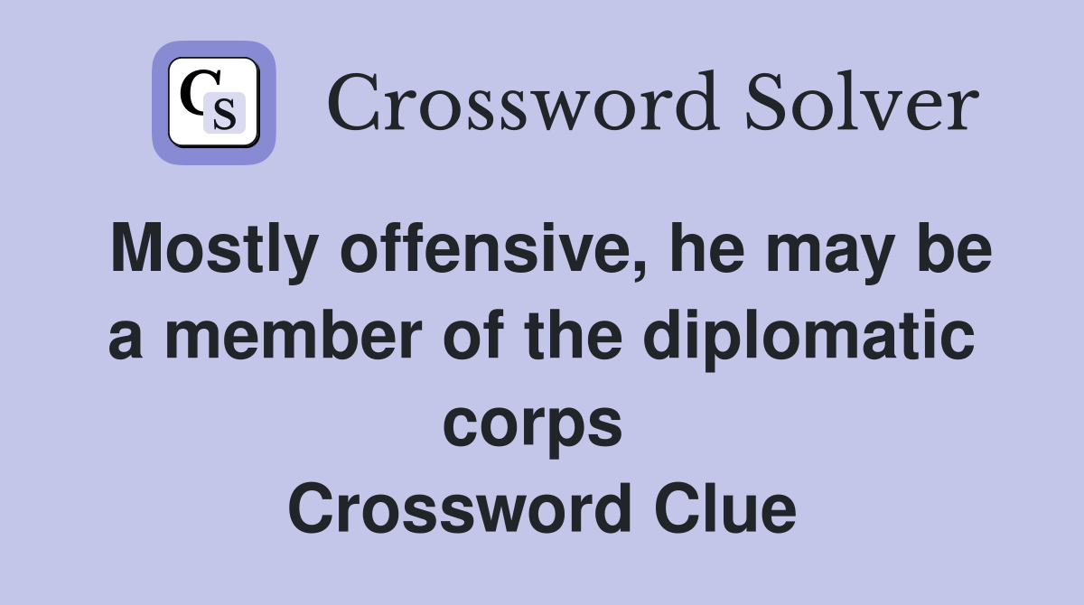 Mostly offensive, he may be a member of the diplomatic corps  Crossword Clue