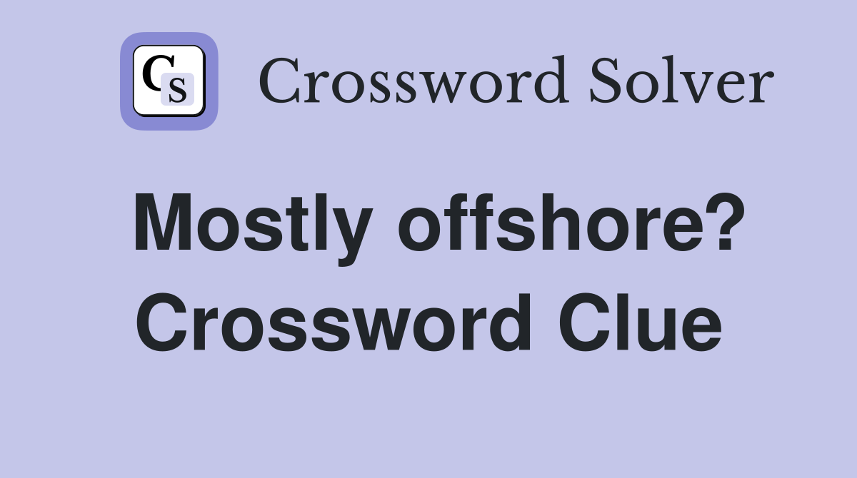 Mostly offshore? Crossword Clue