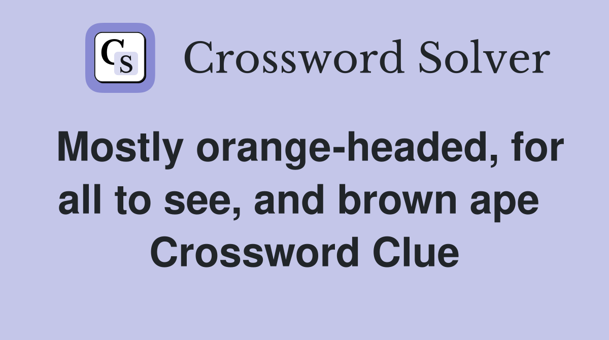 Mostly orange-headed, for all to see, and brown ape  Crossword Clue
