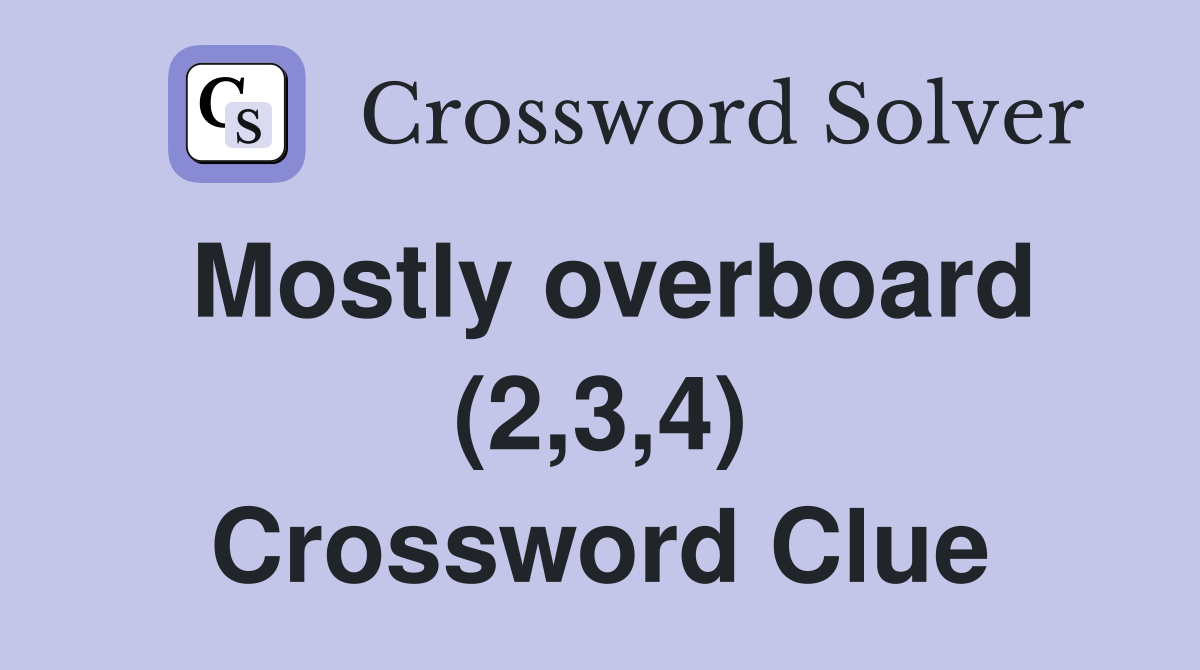 Mostly overboard (2,3,4) Crossword Clue