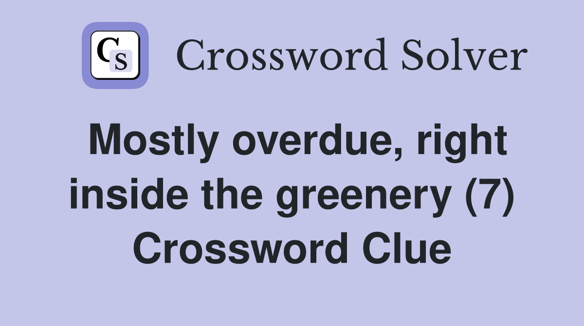 Mostly overdue, right inside the greenery (7) Crossword Clue