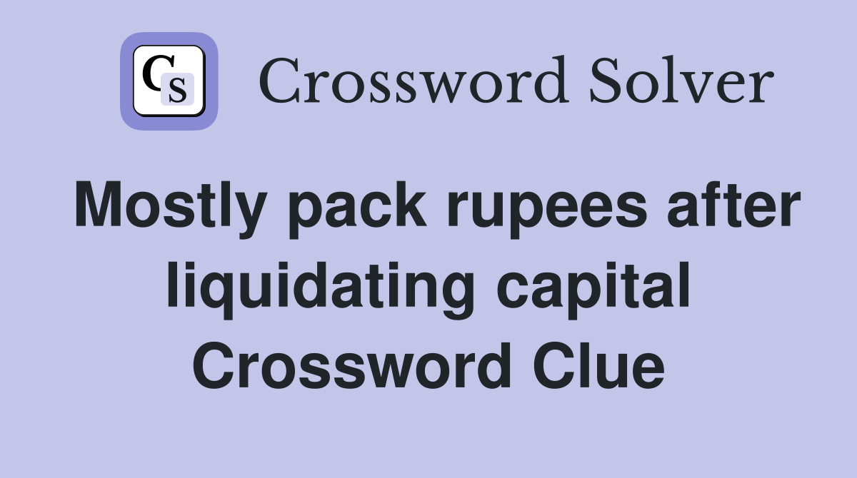 Mostly pack rupees after liquidating capital Crossword Clue