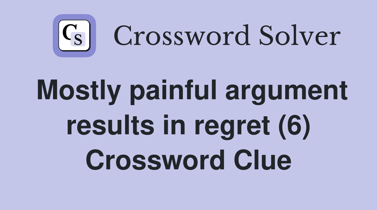 Mostly painful argument results in regret (6) Crossword Clue