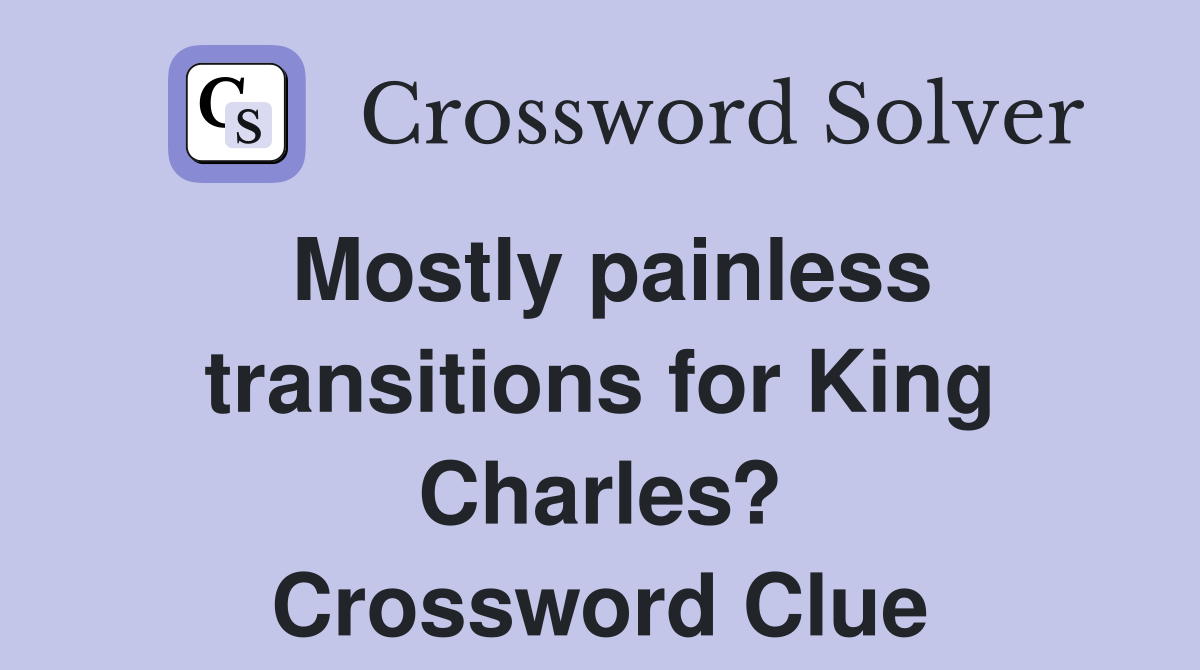 Mostly painless transitions for King Charles? Crossword Clue