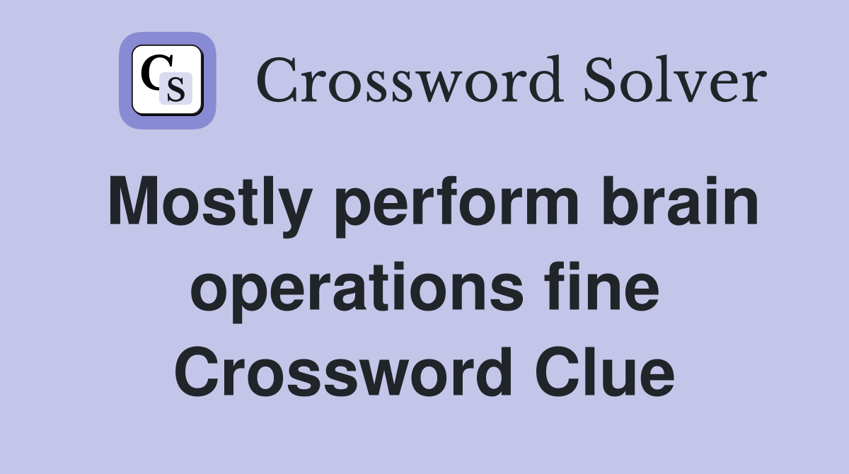 Mostly perform brain operations fine Crossword Clue
