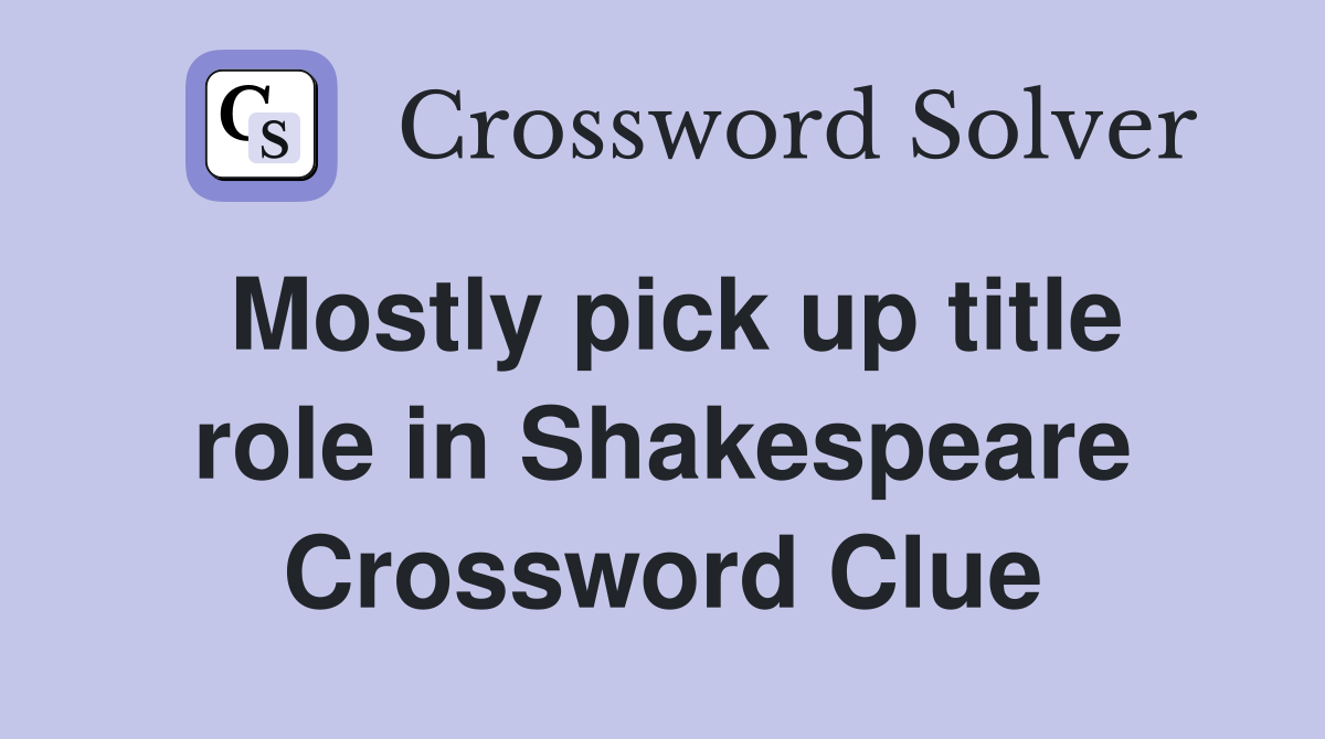 Mostly pick up title role in Shakespeare Crossword Clue