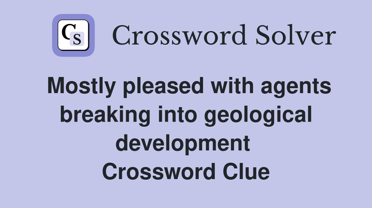 Mostly pleased with agents breaking into geological development  Crossword Clue