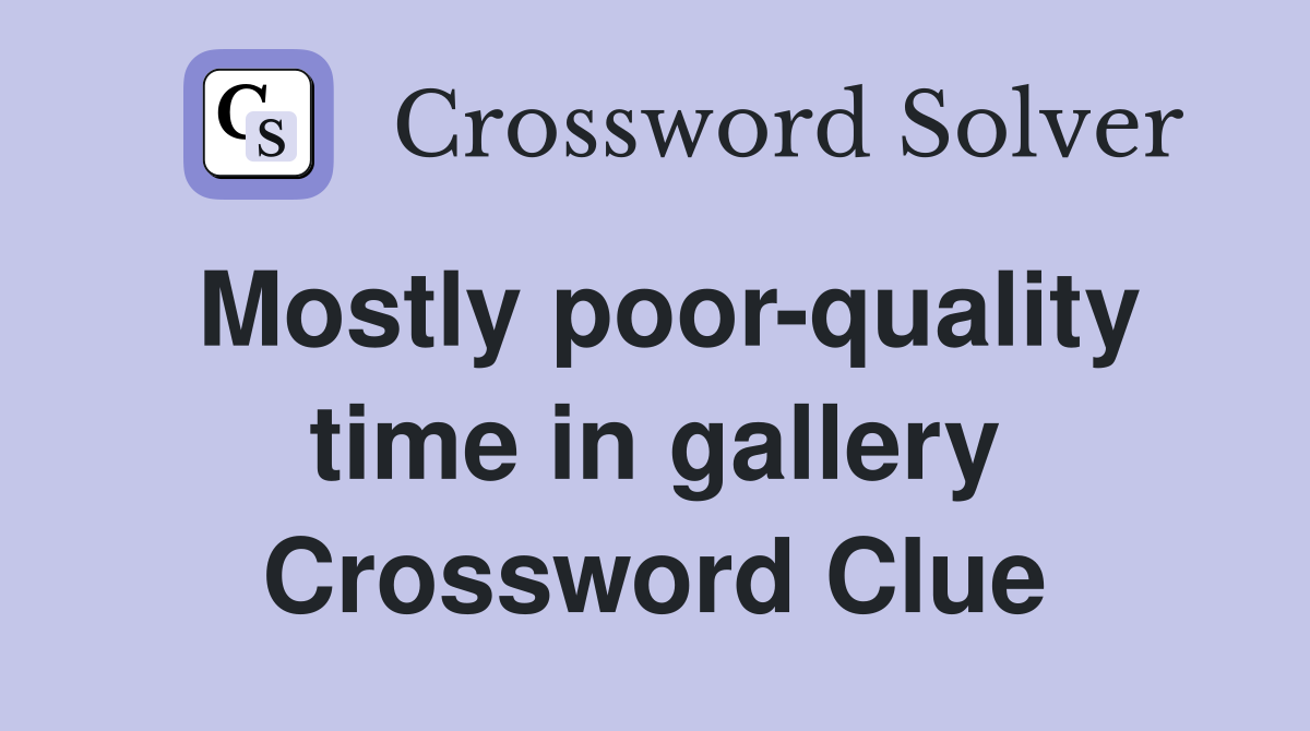 Mostly poor-quality time in gallery Crossword Clue