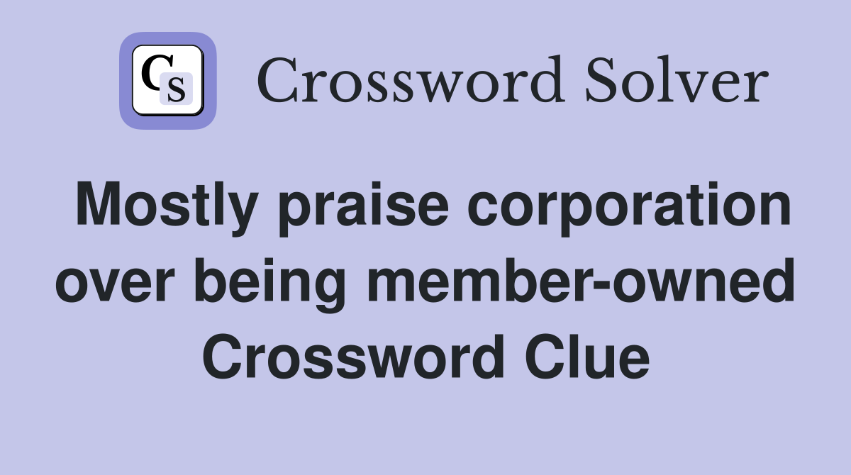 Mostly praise corporation over being member-owned Crossword Clue