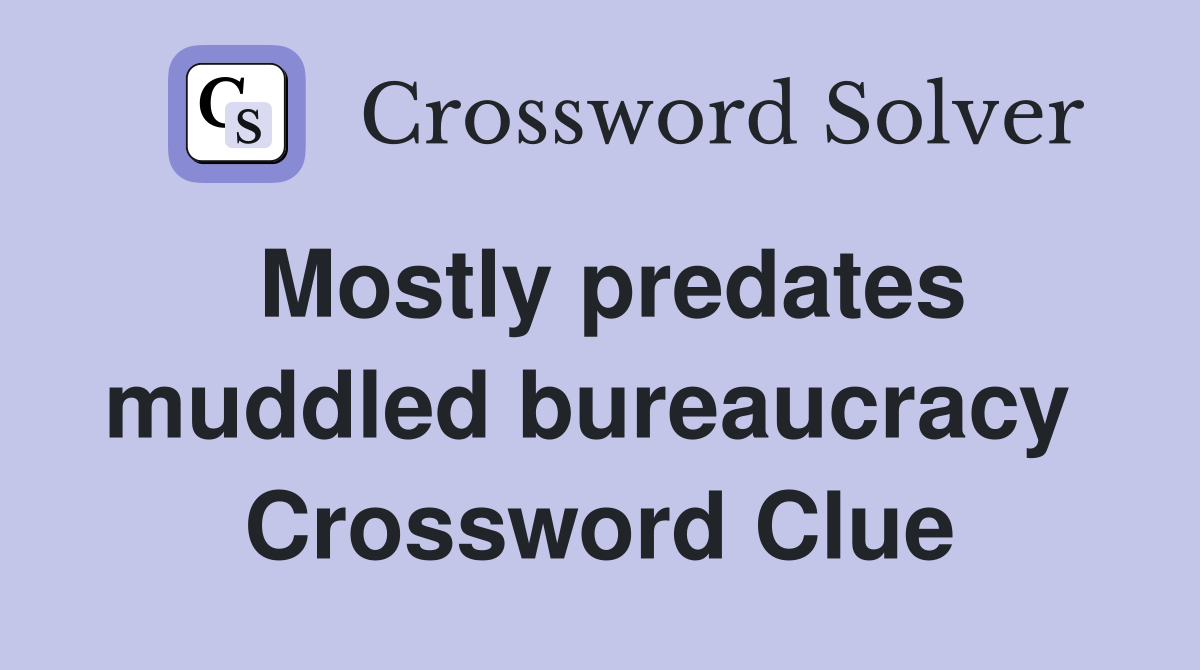 Mostly predates muddled bureaucracy  Crossword Clue