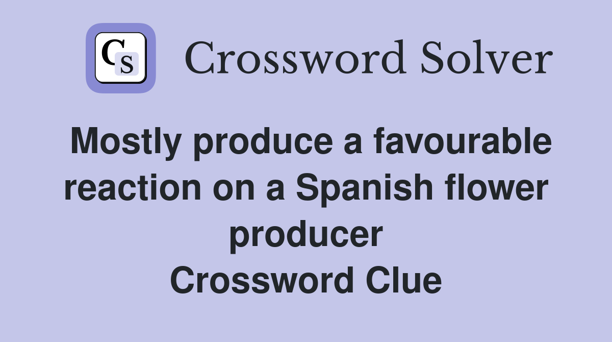 Mostly produce a favourable reaction on a Spanish flower producer Crossword Clue