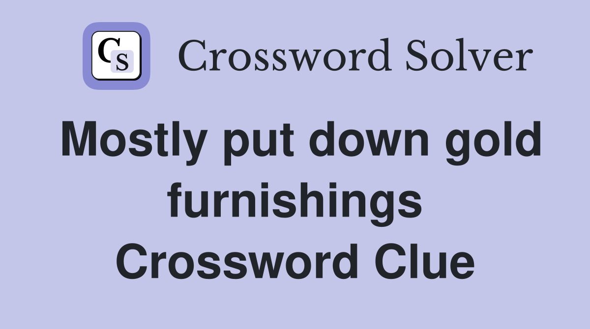 Mostly put down gold furnishings Crossword Clue