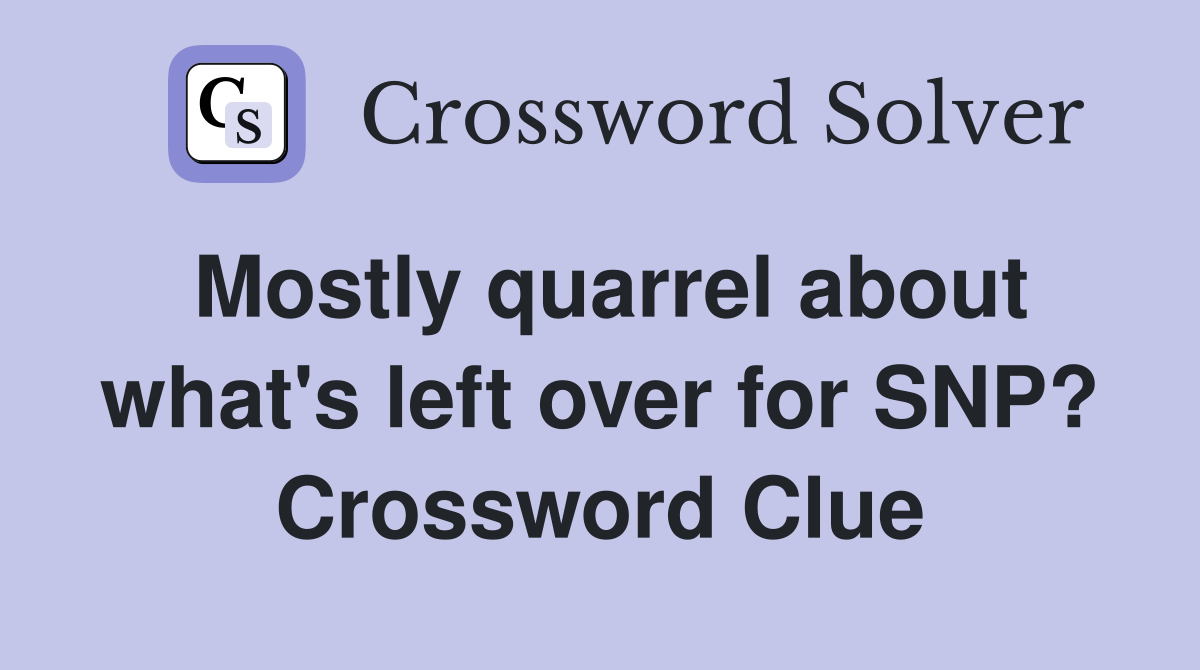Mostly quarrel about what's left over for SNP? Crossword Clue
