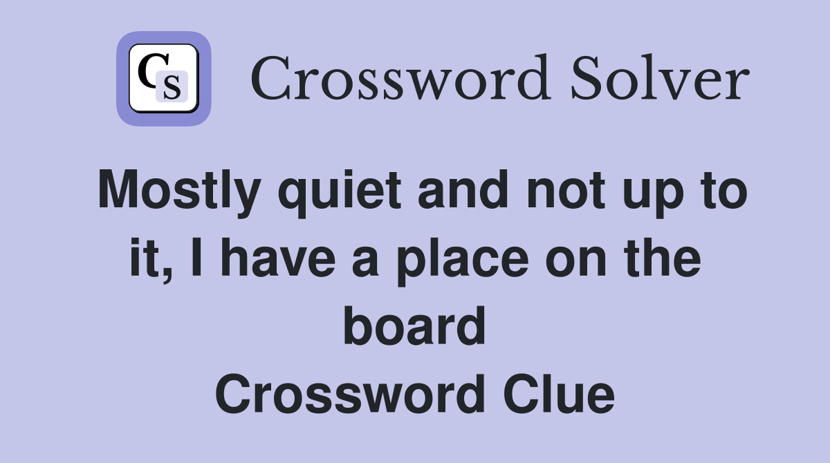 Mostly quiet and not up to it, I have a place on the board Crossword Clue