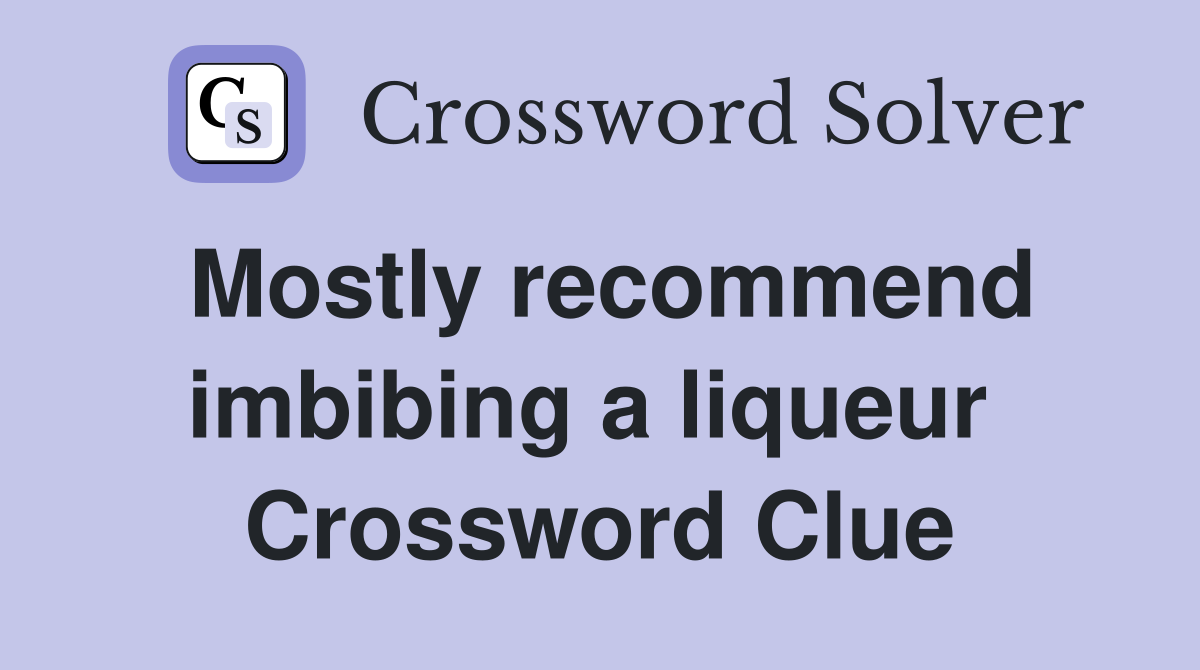 Mostly recommend imbibing a liqueur  Crossword Clue