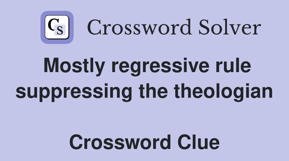 Mostly regressive rule suppressing the theologian  Crossword Clue