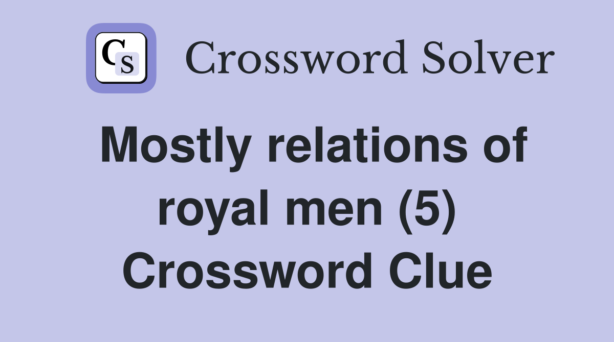 Mostly relations of royal men (5) Crossword Clue