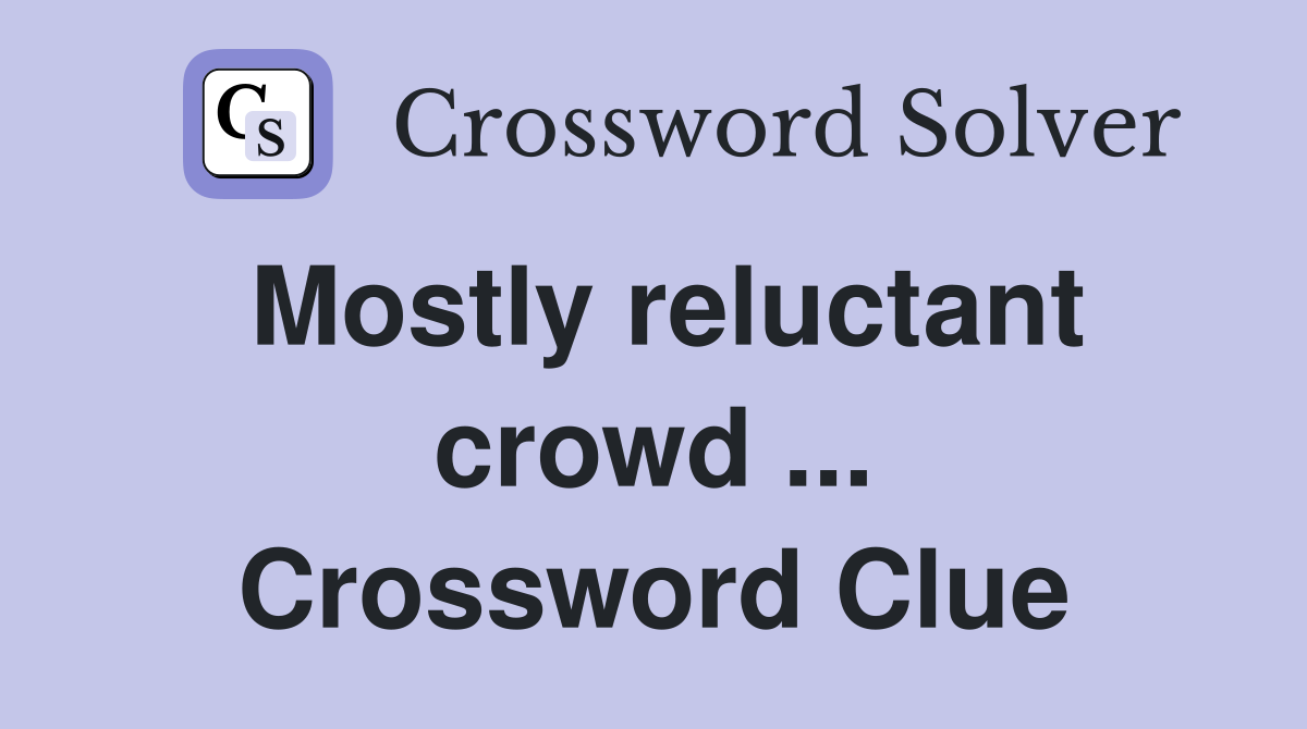 Mostly reluctant crowd ... Crossword Clue