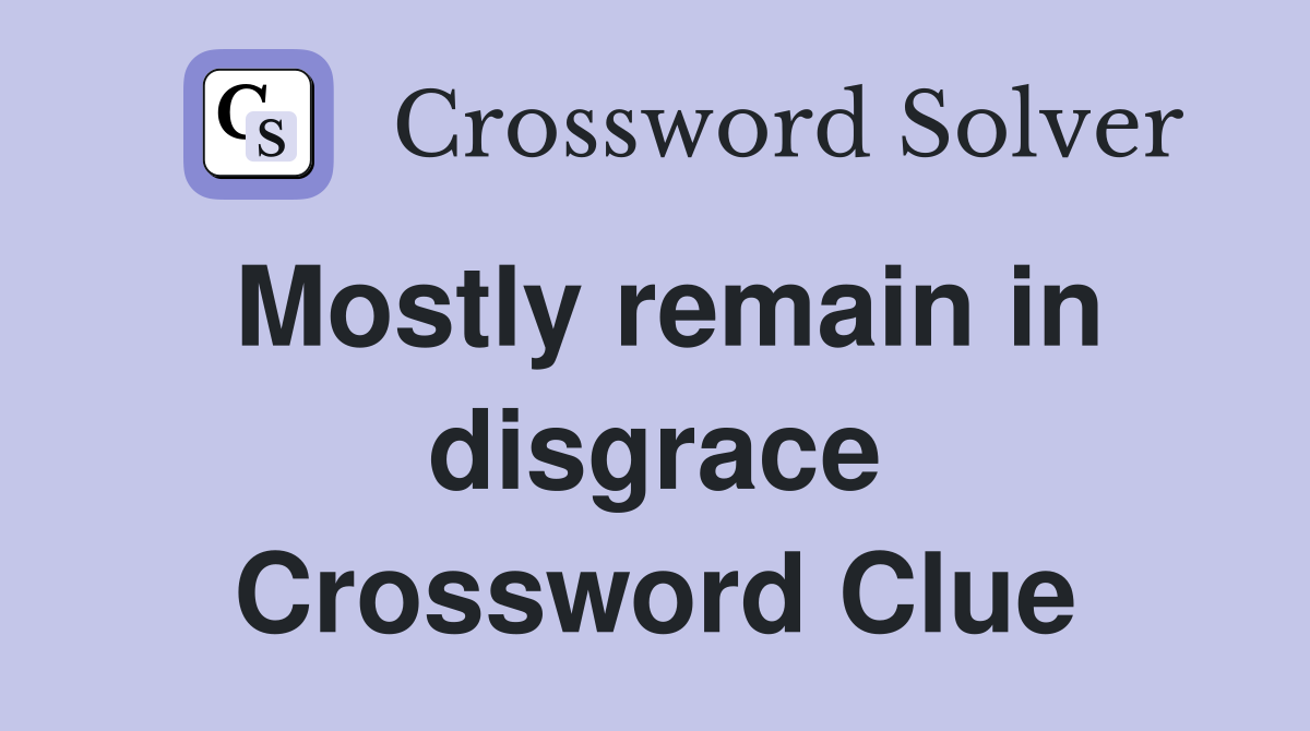 Mostly remain in disgrace Crossword Clue