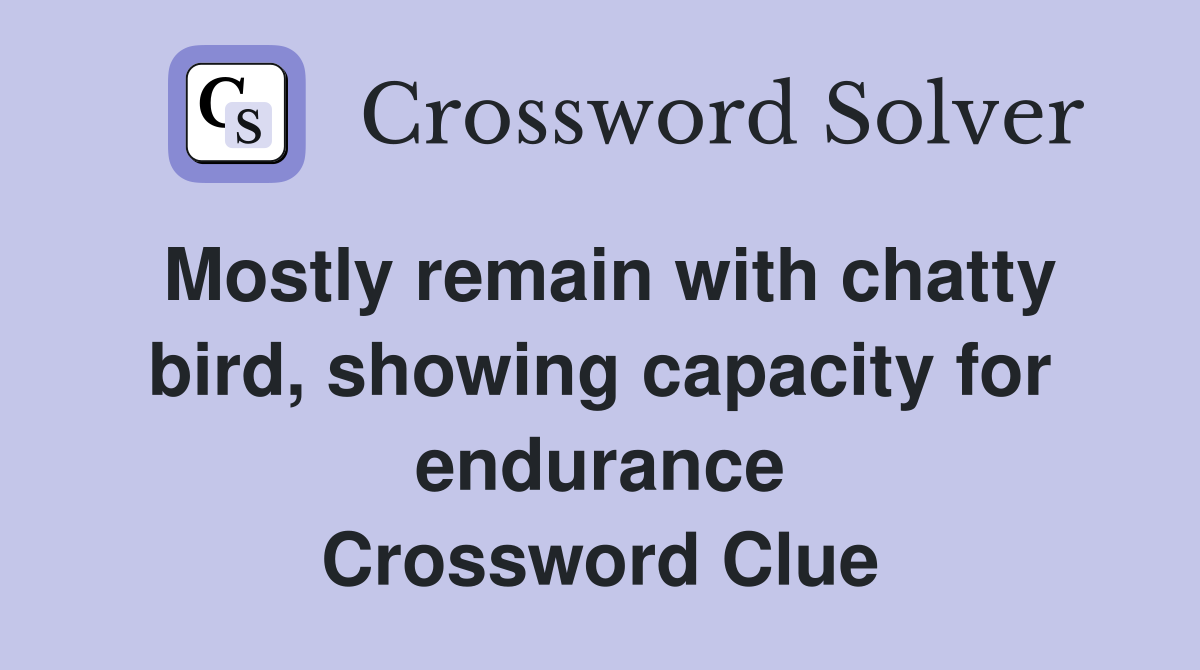 Mostly remain with chatty bird, showing capacity for endurance Crossword Clue