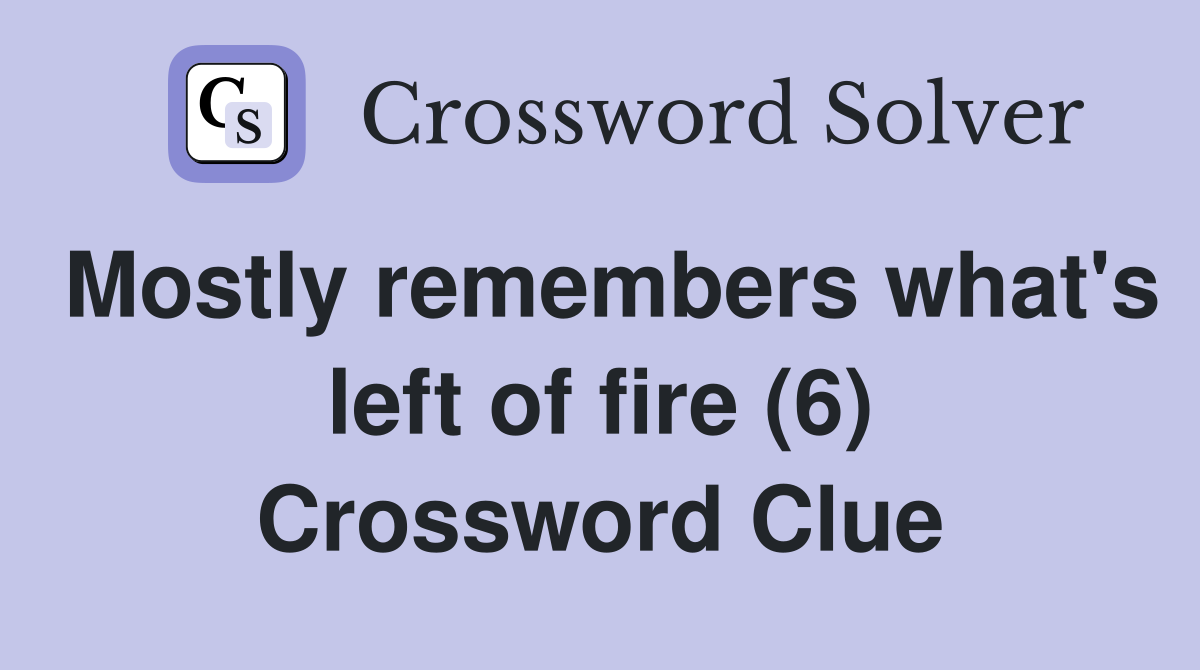 Mostly remembers what's left of fire (6) Crossword Clue