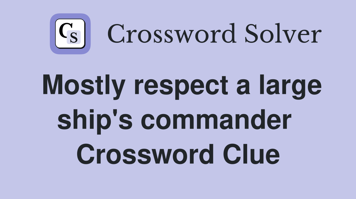 Mostly respect a large ship's commander  Crossword Clue
