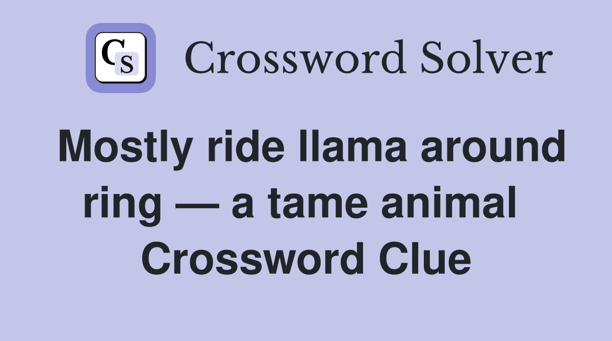 Mostly ride llama around ring — a tame animal  Crossword Clue