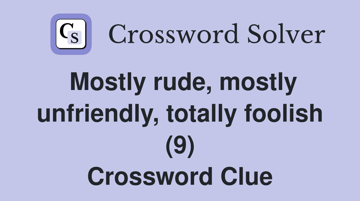 Mostly rude, mostly unfriendly, totally foolish (9) Crossword Clue