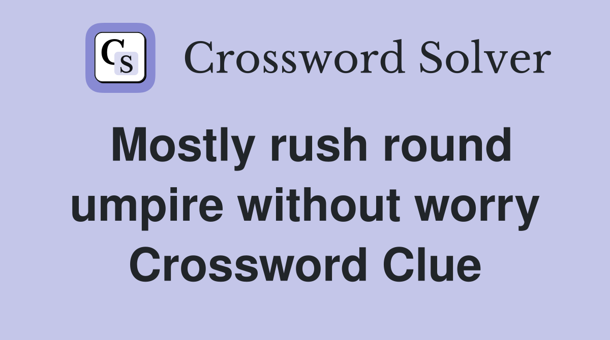 Mostly rush round umpire without worry Crossword Clue
