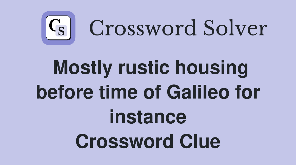 Mostly rustic housing before time of Galileo for instance Crossword Clue